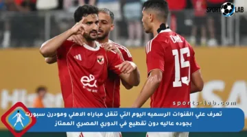 تعرف على القنوات الرسمية اليوم التي تنقل مباراة الأهلي ومودرن سبورت بجودة عالية دون تقطيع في الدوري المصري الممتاز